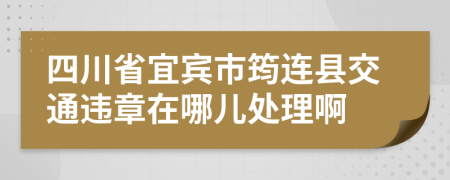 四川省宜宾市筠连县交通违章在哪儿处理啊