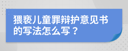 猥亵儿童罪辩护意见书的写法怎么写？