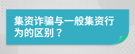 集资诈骗与一般集资行为的区别？