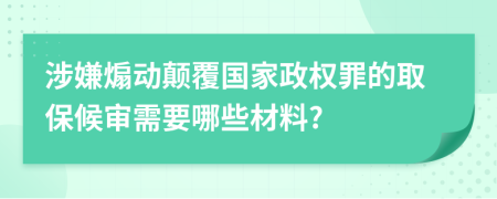 涉嫌煽动颠覆国家政权罪的取保候审需要哪些材料?