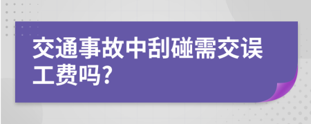 交通事故中刮碰需交误工费吗?