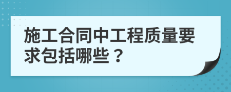 施工合同中工程质量要求包括哪些？