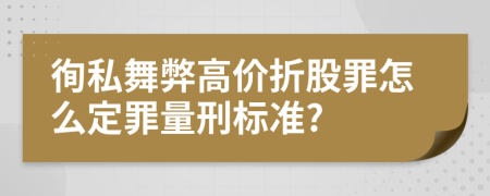 徇私舞弊高价折股罪怎么定罪量刑标准?