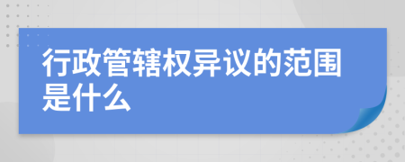 行政管辖权异议的范围是什么