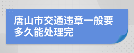 唐山市交通违章一般要多久能处理完