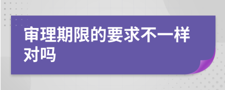 审理期限的要求不一样对吗