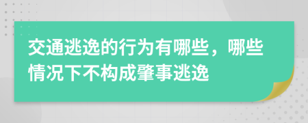 交通逃逸的行为有哪些，哪些情况下不构成肇事逃逸