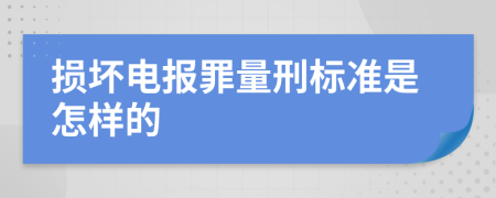 损坏电报罪量刑标准是怎样的