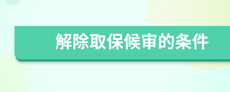 解除取保候审的条件