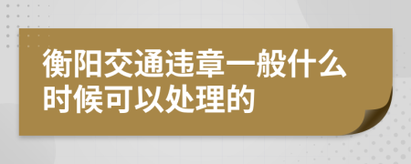 衡阳交通违章一般什么时候可以处理的