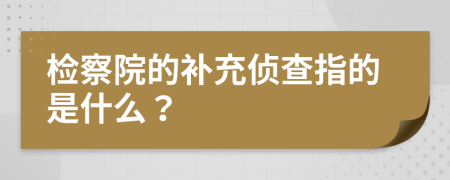 检察院的补充侦查指的是什么？