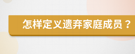 怎样定义遗弃家庭成员？