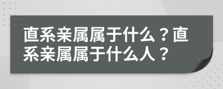 直系亲属属于什么？直系亲属属于什么人？