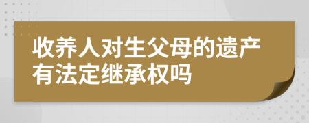 收养人对生父母的遗产有法定继承权吗