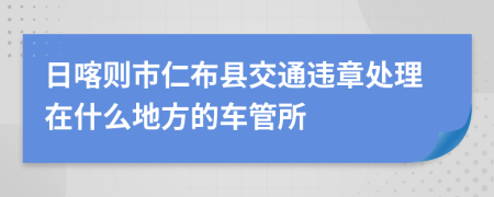 日喀则市仁布县交通违章处理在什么地方的车管所