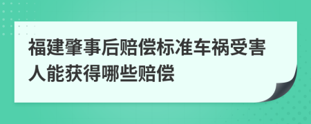 福建肇事后赔偿标准车祸受害人能获得哪些赔偿