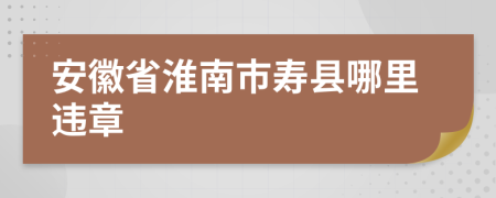 安徽省淮南市寿县哪里违章