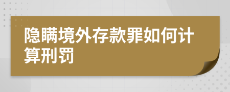 隐瞒境外存款罪如何计算刑罚