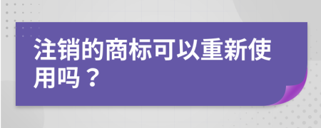 注销的商标可以重新使用吗？