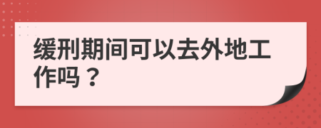 缓刑期间可以去外地工作吗？