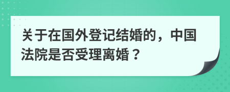 关于在国外登记结婚的，中国法院是否受理离婚？