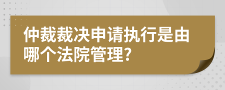 仲裁裁决申请执行是由哪个法院管理?