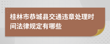 桂林市恭城县交通违章处理时间法律规定有哪些