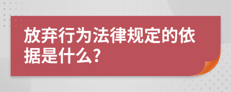 放弃行为法律规定的依据是什么?
