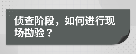 侦查阶段，如何进行现场勘验？