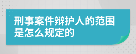 刑事案件辩护人的范围是怎么规定的