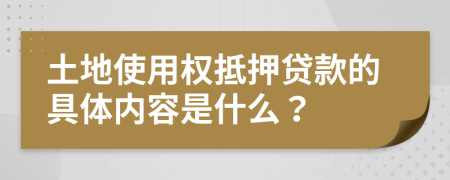 土地使用权抵押贷款的具体内容是什么？