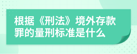 根据《刑法》境外存款罪的量刑标准是什么