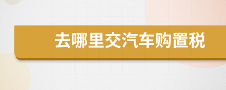 去哪里交汽车购置税