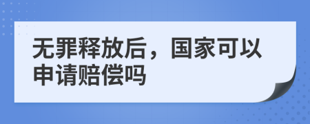 无罪释放后，国家可以申请赔偿吗