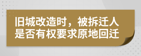 旧城改造时，被拆迁人是否有权要求原地回迁