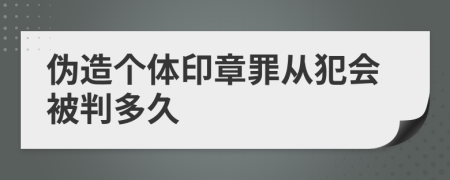 伪造个体印章罪从犯会被判多久