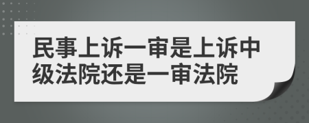 民事上诉一审是上诉中级法院还是一审法院