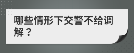 哪些情形下交警不给调解？