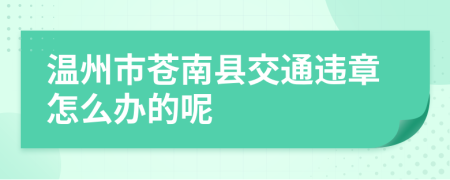 温州市苍南县交通违章怎么办的呢