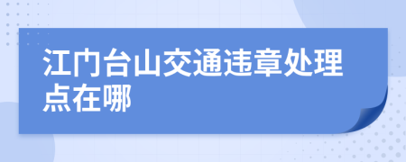 江门台山交通违章处理点在哪