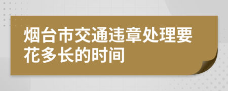 烟台市交通违章处理要花多长的时间