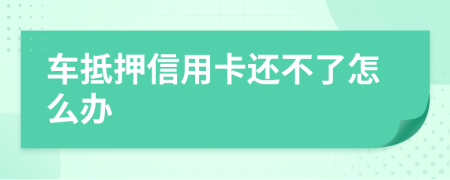 车抵押信用卡还不了怎么办