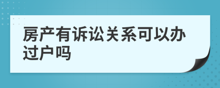 房产有诉讼关系可以办过户吗