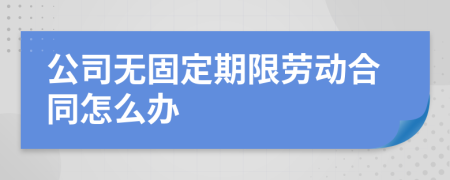 公司无固定期限劳动合同怎么办