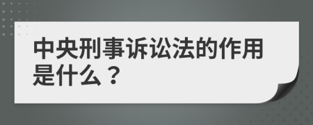 中央刑事诉讼法的作用是什么？