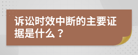 诉讼时效中断的主要证据是什么？