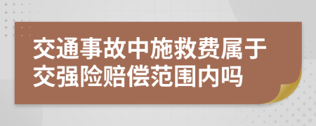 交通事故中施救费属于交强险赔偿范围内吗