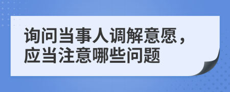 询问当事人调解意愿，应当注意哪些问题