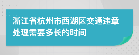 浙江省杭州市西湖区交通违章处理需要多长的时间