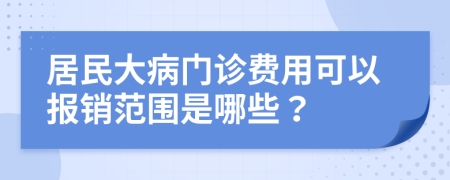 居民大病门诊费用可以报销范围是哪些？